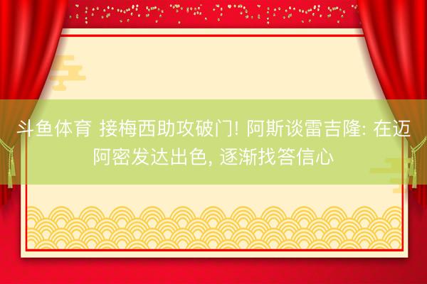 斗鱼体育 接梅西助攻破门! 阿斯谈雷吉隆: 在迈阿密发达出色， 逐渐找答信心