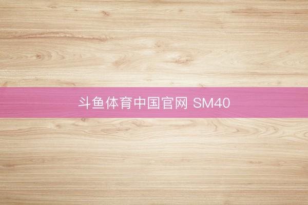斗鱼体育中国官网 SM40
