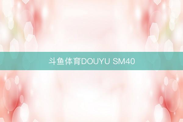 斗鱼体育DOUYU SM40
