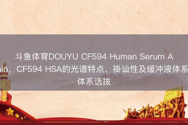 斗鱼体育DOUYU CF594 Human Serum Albumin，CF594 HSA的光谱特点、褂讪性及缓冲液体系选拔