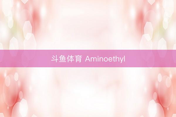 斗鱼体育 Aminoethyl