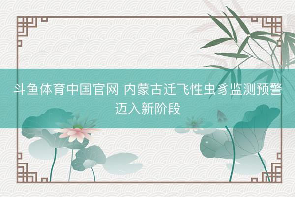 斗鱼体育中国官网 内蒙古迁飞性虫豸监测预警迈入新阶段