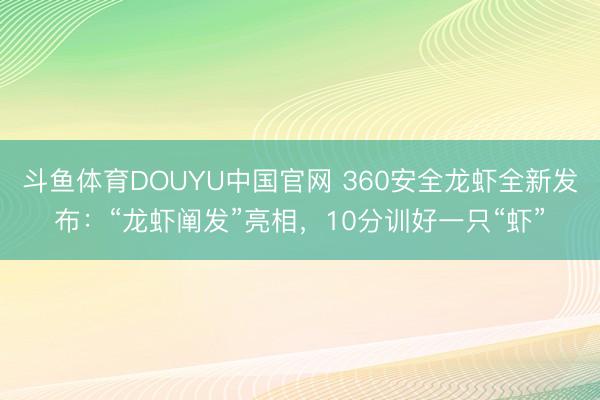 斗鱼体育DOUYU中国官网 360安全龙虾全新发布:“龙虾阐发”亮相,10分训好一只“虾”