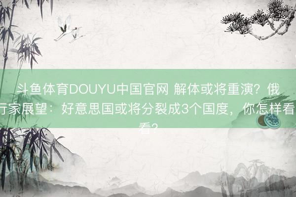 斗鱼体育DOUYU中国官网 解体或将重演？俄行家展望：好意思国或将分裂成3个国度，你怎样看？
