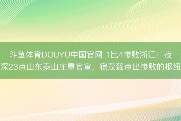 斗鱼体育DOUYU中国官网 1比4惨败浙江！夜深23点山东泰山庄重官宣，宿茂臻点出惨败的枢纽