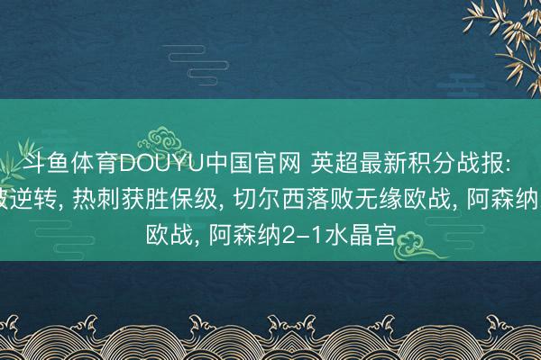 斗鱼体育DOUYU中国官网 英超最新积分战报: 曼城主场被逆转， 热刺获胜保级， 切尔西落败无缘欧战， 阿森纳2-1水晶宫