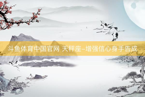 斗鱼体育中国官网 天秤座-增强信心身手告成