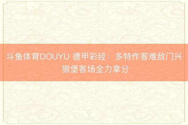 斗鱼体育DOUYU 德甲彩经：多特作客难敌门兴 狼堡客场全力拿分