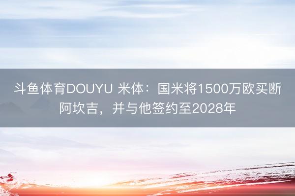 斗鱼体育DOUYU 米体:国米将1500万欧买断阿坎吉,并与他签约至2028年