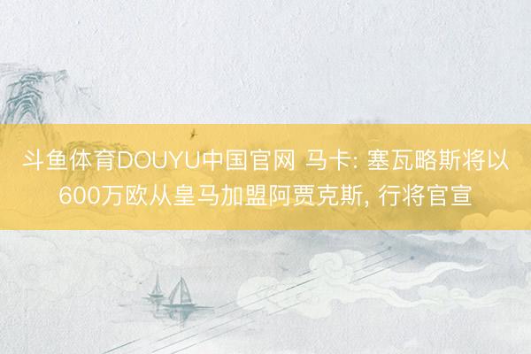斗鱼体育DOUYU中国官网 马卡: 塞瓦略斯将以600万欧从皇马加盟阿贾克斯， 行将官宣