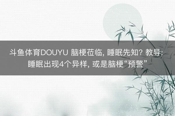 斗鱼体育DOUYU 脑梗莅临, 睡眠先知? 教导: 睡眠出现4个异样, 或是脑梗“预警”