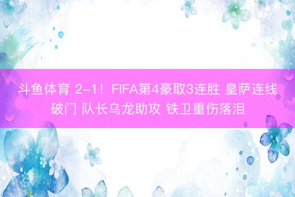 斗鱼体育 2-1！FIFA第4豪取3连胜 皇萨连线破门 队长乌龙助攻 铁卫重伤落