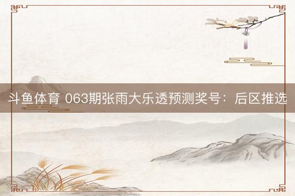 斗鱼体育 063期张雨大乐透预测奖号:后区推选