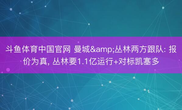 斗鱼体育中国官网 曼城&丛林两方跟队: 报价为真, 丛林要1.1亿运行+对标凯塞多