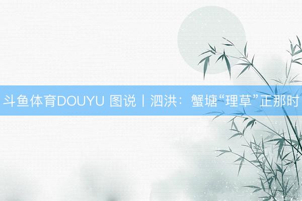 斗鱼体育DOUYU 图说丨泗洪：蟹塘“理草”正那时