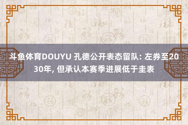 斗鱼体育DOUYU 孔德公开表态留队: 左券至2030年， 但承认本赛季进展低于圭表