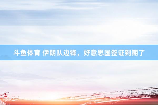 斗鱼体育 伊朗队边锋，好意思国签证到期了