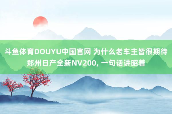 斗鱼体育DOUYU中国官网 为什么老车主皆很期待郑州日产全新NV200， 一句话讲昭着